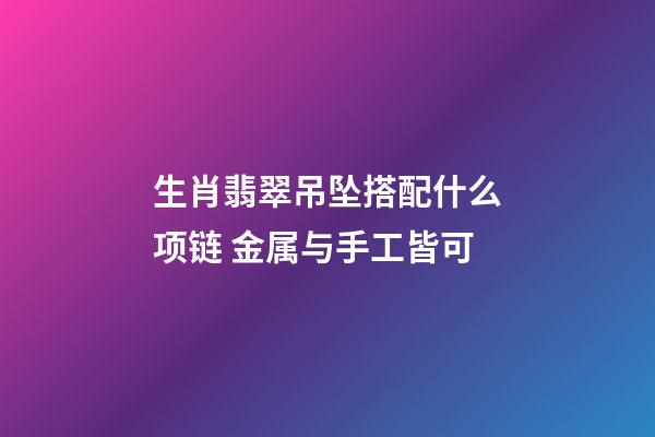 生肖翡翠吊坠搭配什么项链 金属与手工皆可